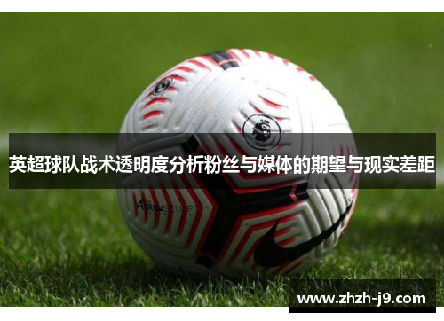 英超球队战术透明度分析粉丝与媒体的期望与现实差距