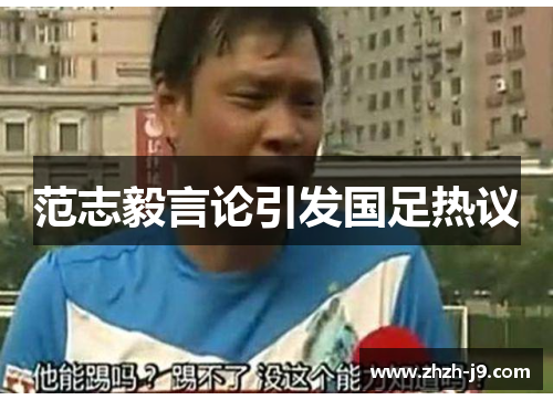 范志毅言论引发国足热议 范志毅言论引发国足热议