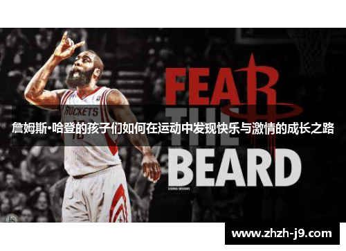 詹姆斯·哈登的孩子们如何在运动中发现快乐与激情的成长之路 詹姆斯·哈登的孩子们如何在运动中发现快乐与激情的成长之路