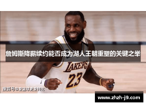 詹姆斯降薪续约能否成为湖人王朝重塑的关键之举 詹姆斯降薪续约能否成为湖人王朝重塑的关键之举