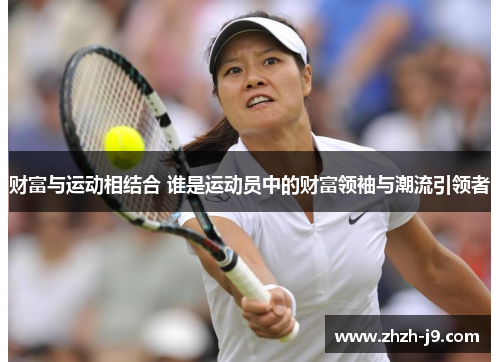 财富与运动相结合 谁是运动员中的财富领袖与潮流引领者 财富与运动相结合 谁是运动员中的财富领袖与潮流引领者
