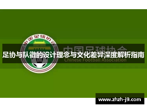 足协与队徽的设计理念与文化差异深度解析指南 足协与队徽的设计理念与文化差异深度解析指南