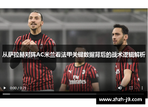 从萨拉赫对阵AC米兰看法甲关键数据背后的战术逻辑解析