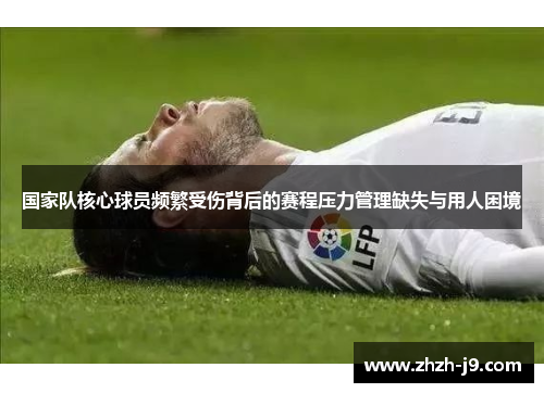 国家队核心球员频繁受伤背后的赛程压力管理缺失与用人困境