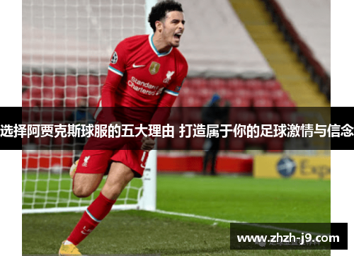 选择阿贾克斯球服的五大理由 打造属于你的足球激情与信念