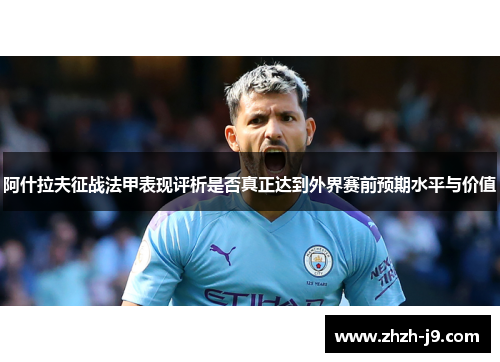 阿什拉夫征战法甲表现评析是否真正达到外界赛前预期水平与价值