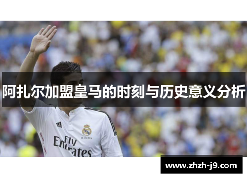 阿扎尔加盟皇马的时刻与历史意义分析