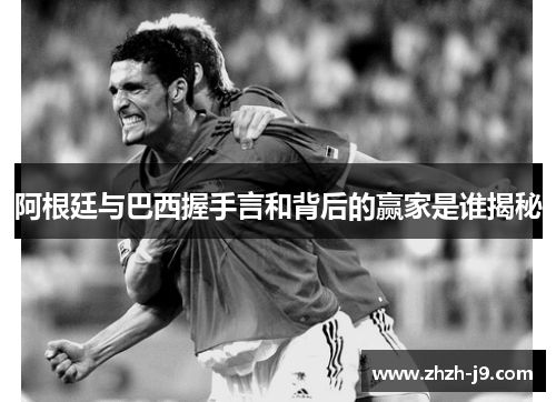 阿根廷与巴西握手言和背后的赢家是谁揭秘 阿根廷与巴西握手言和背后的赢家是谁揭秘