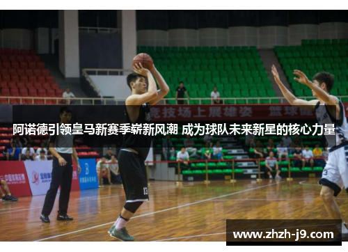 阿诺德引领皇马新赛季崭新风潮 成为球队未来新星的核心力量 阿诺德引领皇马新赛季崭新风潮 成为球队未来新星的核心力量