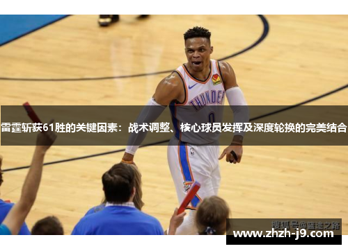 雷霆斩获61胜的关键因素:战术调整、核心球员发挥及深度轮换的完美结合 雷霆斩获61胜的关键因素:战术调整、核心球员发挥及深度轮换的完美结合
