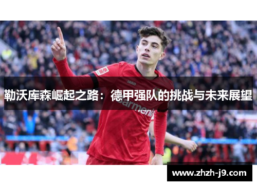 勒沃库森崛起之路：德甲强队的挑战与未来展望