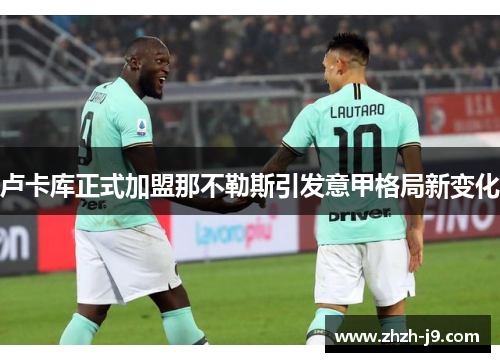 卢卡库正式加盟那不勒斯引发意甲格局新变化