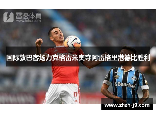 国际敦巴客场力克格雷米奥夺阿雷格里港德比胜利