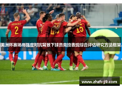 美洲杯赛场高强度对抗背景下球员竞技表现综合评估研究方法框架 美洲杯赛场高强度对抗背景下球员竞技表现综合评估研究方法框架