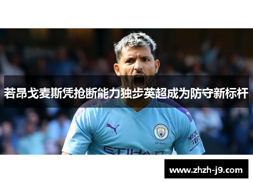 若昂戈麦斯凭抢断能力独步英超成为防守新标杆 若昂戈麦斯凭抢断能力独步英超成为防守新标杆
