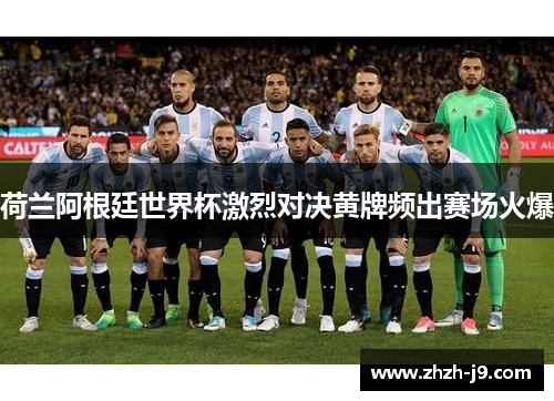 荷兰阿根廷世界杯激烈对决黄牌频出赛场火爆