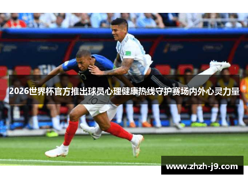 2026世界杯官方推出球员心理健康热线守护赛场内外心灵力量 2026世界杯官方推出球员心理健康热线守护赛场内外心灵力量