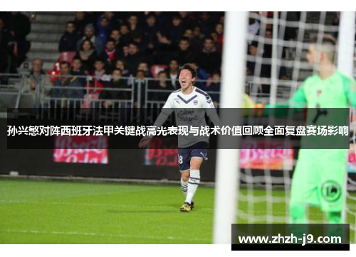 孙兴慜对阵西班牙法甲关键战高光表现与战术价值回顾全面复盘赛场影响 孙兴慜对阵西班牙法甲关键战高光表现与战术价值回顾全面复盘赛场影响