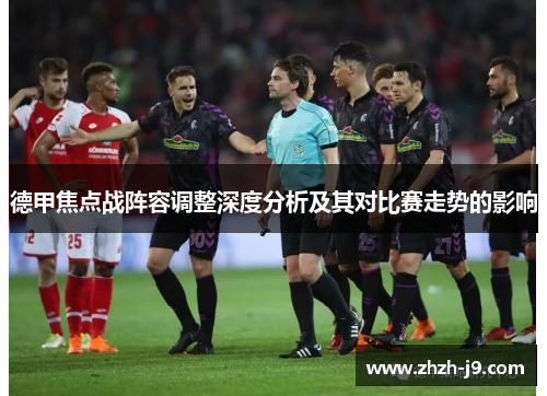 德甲焦点战阵容调整深度分析及其对比赛走势的影响 德甲焦点战阵容调整深度分析及其对比赛走势的影响