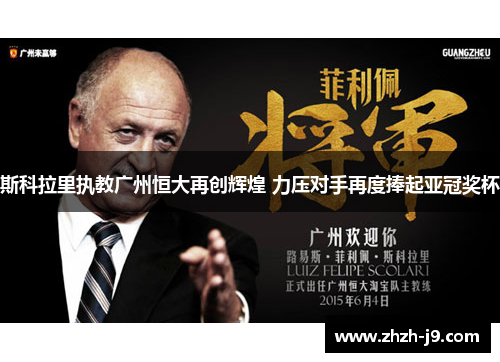 斯科拉里执教广州恒大再创辉煌 力压对手再度捧起亚冠奖杯 斯科拉里执教广州恒大再创辉煌 力压对手再度捧起亚冠奖杯