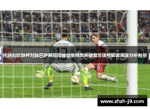 托纳利欧联杯对阵巴萨展现回暖迹象释放关键复苏信号解读深度分析前景