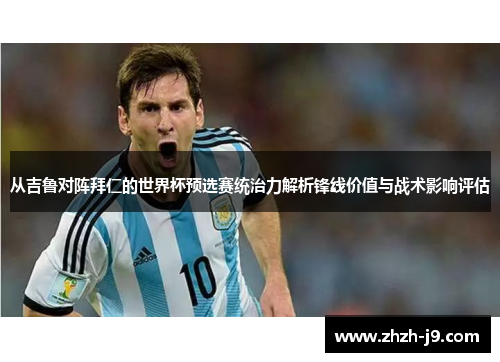 从吉鲁对阵拜仁的世界杯预选赛统治力解析锋线价值与战术影响评估 从吉鲁对阵拜仁的世界杯预选赛统治力解析锋线价值与战术影响评估