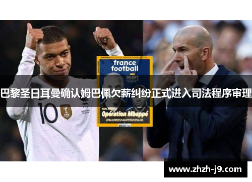 巴黎圣日耳曼确认姆巴佩欠薪纠纷正式进入司法程序审理 巴黎圣日耳曼确认姆巴佩欠薪纠纷正式进入司法程序审理