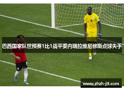 巴西国家队世预赛1比1战平委内瑞拉维尼修斯点球失手