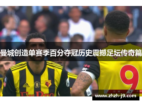 曼城创造单赛季百分夺冠历史震撼足坛传奇篇
