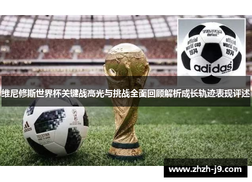 维尼修斯世界杯关键战高光与挑战全面回顾解析成长轨迹表现评述 维尼修斯世界杯关键战高光与挑战全面回顾解析成长轨迹表现评述